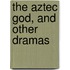 The Aztec God, And Other Dramas
