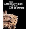 The Aztec Pantheon And The Art Of Empire door John Pohl