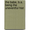 The Babe, B.A. Being The Uneventful Hist door E.F. (Edward Frederic) Benson