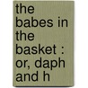 The Babes In The Basket : Or, Daph And H door C. E ] [Bowen
