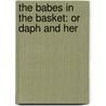 The Babes In The Basket: Or Daph And Her by Unknown