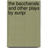 The Bacchanals And Other Plays By Euripi door Euripides Euripides