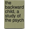 The Backward Child, A Study Of The Psych door Barbara Spofford. Morgan
