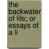 The Backwater Of Life; Or Essays Of A Li
