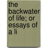 The Backwater Of Life; Or Essays Of A Li by James Payne
