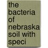 The Bacteria Of Nebraska Soil With Speci
