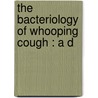 The Bacteriology Of Whooping Cough : A D door Onbekend