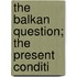 The Balkan Question; The Present Conditi