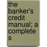 The Banker's Credit Manual; A Complete S door Alexander Wall