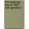 The Bankrupt Law Of 1867: With General O by Unknown