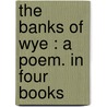 The Banks Of Wye : A Poem. In Four Books by Robert Bloomfield