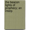 The Beacon Lights Of Prophecy; An Interp door Albert Cornelius Knudson