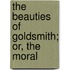 The Beauties Of Goldsmith; Or, The Moral