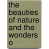The Beauties Of Nature And The Wonders O by Sir Lubbock John