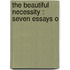 The Beautiful Necessity : Seven Essays O