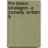 The Beaux Stratagem. A Comedy. Written B