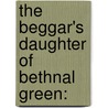 The Beggar's Daughter Of Bethnal Green: by Unknown