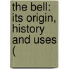 The Bell: Its Origin, History And Uses ( by Unknown