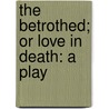 The Betrothed; Or Love In Death: A Play door Onbekend