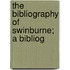The Bibliography Of Swinburne; A Bibliog