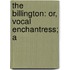 The Billington: Or, Vocal Enchantress; A
