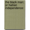 The Black Man: Or Haitian Independence: by Unknown