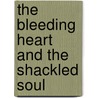 The Bleeding Heart And The Shackled Soul door Michael Martelack