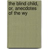 The Blind Child, Or, Anecdotes Of The Wy door Elizabeth Sibthorpe Pinchard