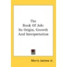 The Book Of Job: Its Origin, Growth And door Onbekend