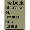 The Book Of Praise: Or, Hymns And Tunes door Onbekend