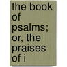 The Book Of Psalms; Or, The Praises Of I door Onbekend