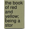 The Book Of Red And Yellow; Being A Stor by Francis Clement Kelly