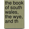 The Book Of South Wales, The Wye, And Th by Unknown