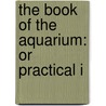 The Book Of The Aquarium: Or Practical I by Unknown