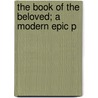 The Book Of The Beloved; A Modern Epic P by John Caldwell Johnston