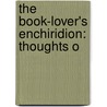 The Book-Lover's Enchiridion: Thoughts O by Unknown