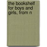 The Bookshelf For Boys And Girls, From N door Sheldon Fletcher