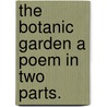 The Botanic Garden A Poem In Two Parts. door Erasmus Darwin