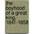 The Boyhood Of A Great King, 1841-1858 :