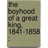 The Boyhood Of A Great King, 1841-1858 : door Alexander Meyrick Broadley