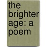 The Brighter Age: A Poem door Onbekend