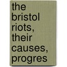The Bristol Riots, Their Causes, Progres door John Eagles