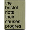 The Bristol Riots: Their Causes, Progres door John Eagles