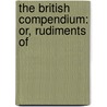 The British Compendium: Or, Rudiments Of by Unknown