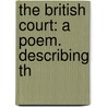The British Court: A Poem. Describing Th door Onbekend