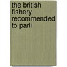 The British Fishery Recommended To Parli by Unknown