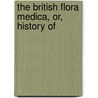 The British Flora Medica, Or, History Of by Thomas Castle