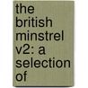 The British Minstrel V2: A Selection Of by Unknown