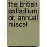 The British Palladium: Or, Annual Miscel door Onbekend