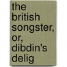 The British Songster, Or, Dibdin's Delig by See Notes Multiple Contributors